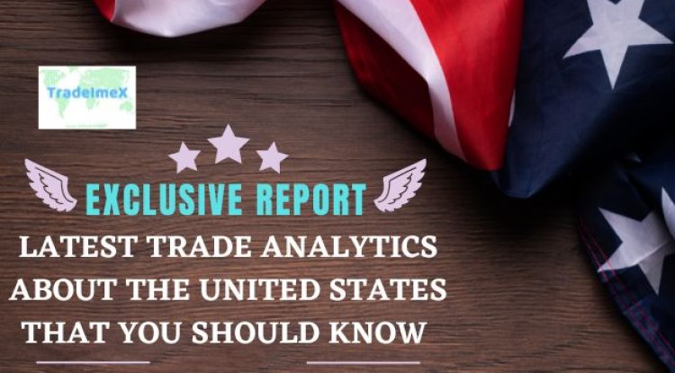 Latest Trade Analytics about the United States that you should know – Exclusive Report