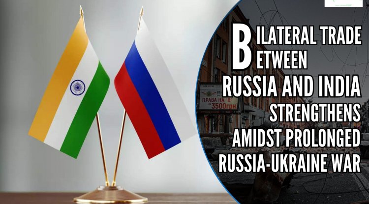 Trade Relations Between India and Russia Strengthens Amidst Prolonged Russia Ukraine War