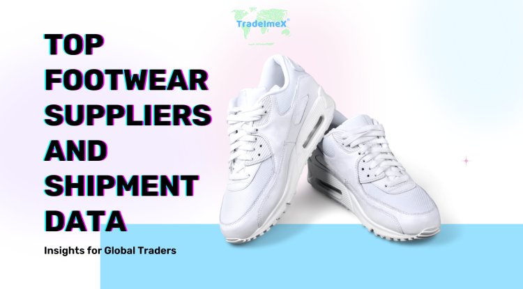 Top Footwear Suppliers and Shipment Data: Insights for Global Traders