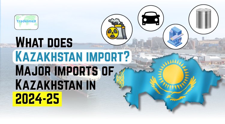 What does Kazakhstan import? Major imports of Kazakhstan in 2024-25