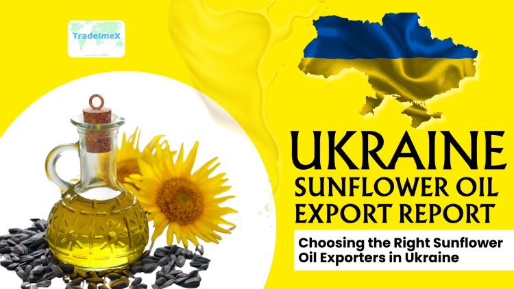 Ukraine Sunflower Oil Export Report: Choosing the Right Sunflower Oil Exporters in Ukraine