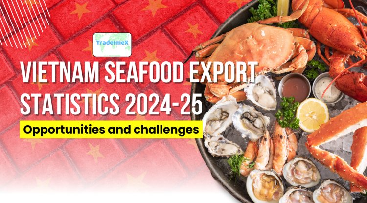 Vietnam Seafood Export Statistics 2024-25: Opportunities and Challenges