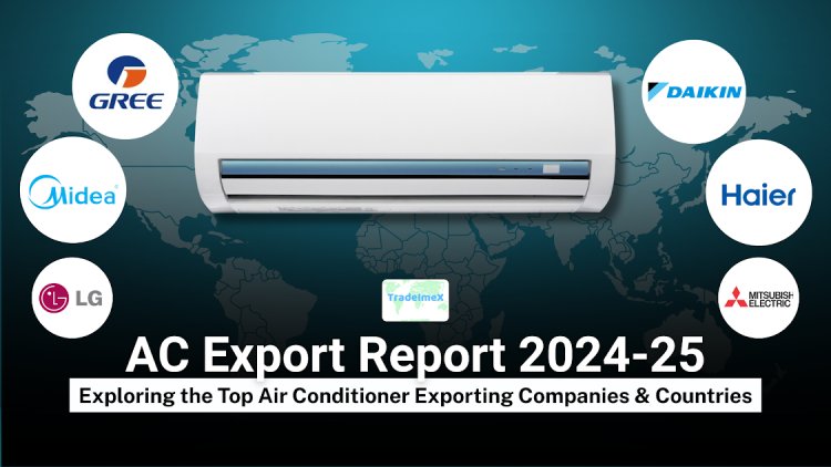 AC Export Report 2024-25: Exploring the Top Air Conditioner Exporting Companies & Countries