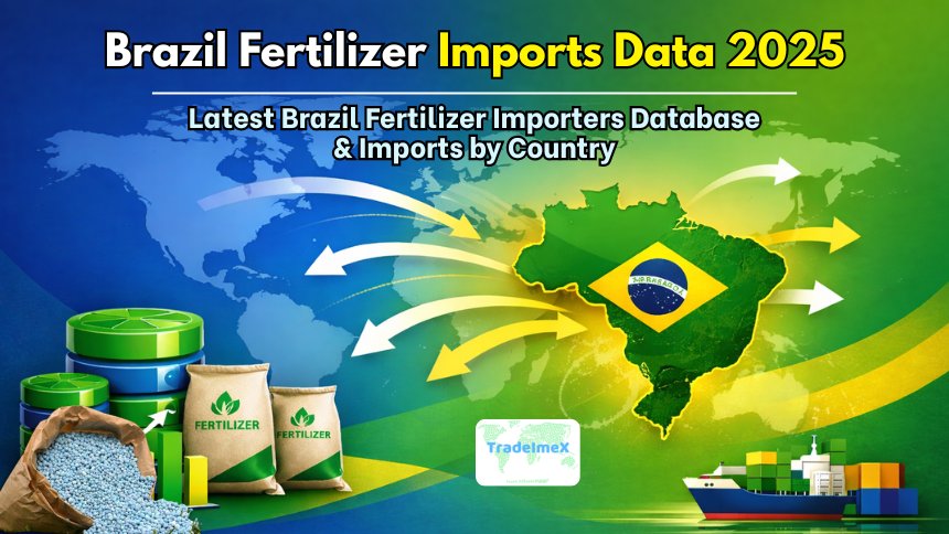 Brazil Fertilizer Imports Data 2025: Latest Brazil Fertilizer Importers Database & Imports by Country